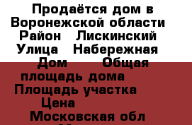 Продаётся дом в Воронежской области › Район ­ Лискинский › Улица ­ Набережная › Дом ­ 4 › Общая площадь дома ­ 147 › Площадь участка ­ 15 › Цена ­ 2 500 000 - Московская обл., Москва г. Недвижимость » Дома, коттеджи, дачи продажа   